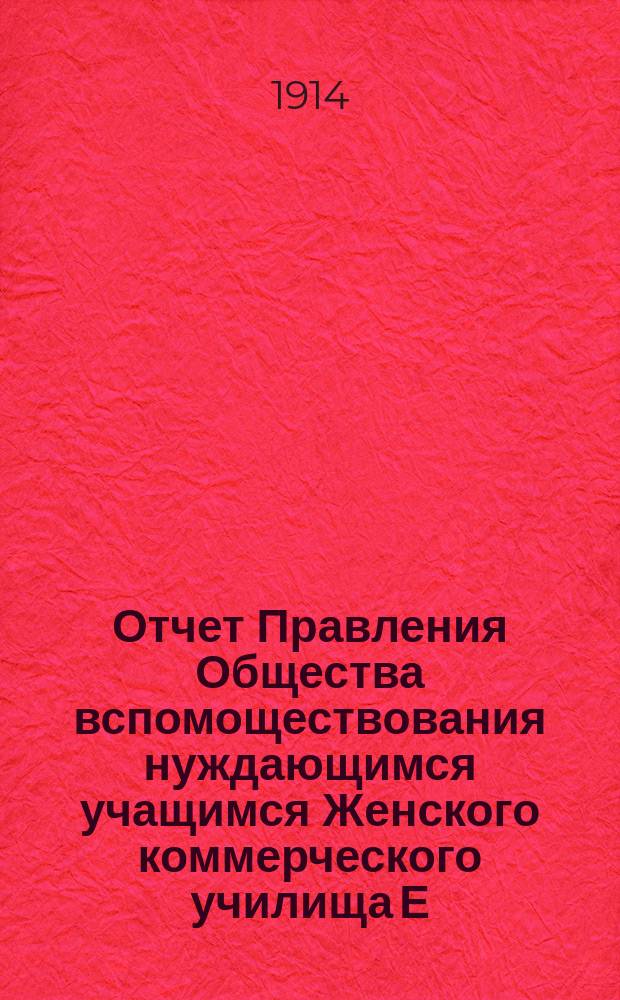 Отчет Правления Общества вспомоществования нуждающимся учащимся Женского коммерческого училища Е.А. Бухтеевой в г. Одессе... ... за 1913 год