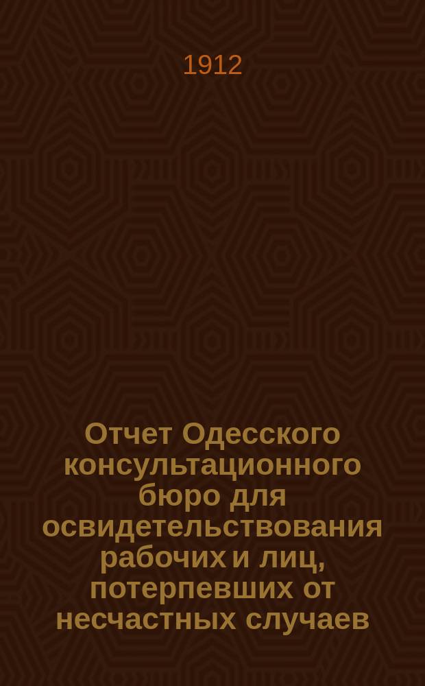 Отчет Одесского консультационного бюро для освидетельствования рабочих и лиц, потерпевших от несчастных случаев... за 1911 год