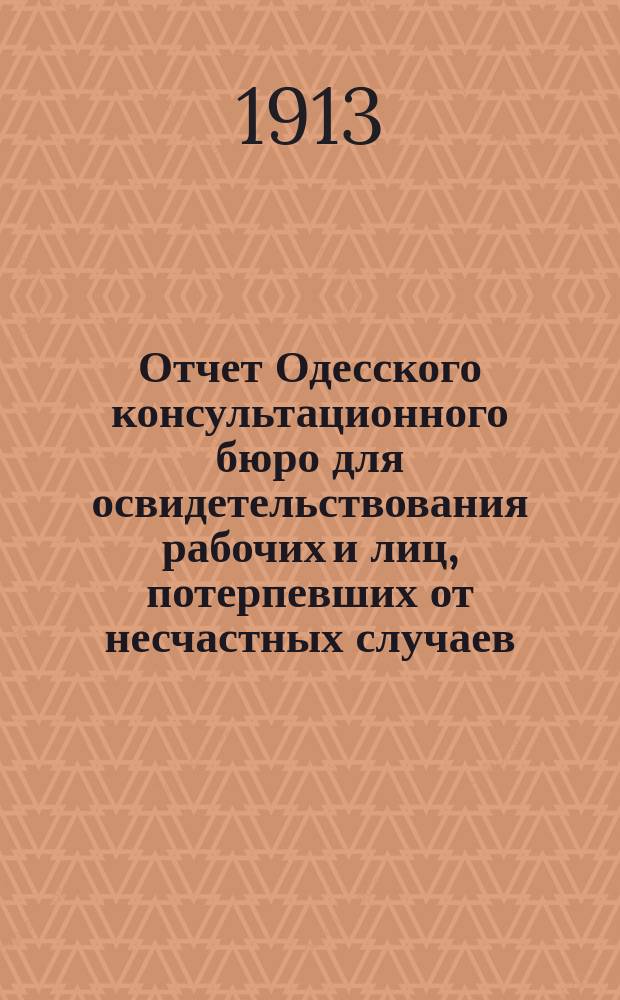 Отчет Одесского консультационного бюро для освидетельствования рабочих и лиц, потерпевших от несчастных случаев... за 1912 год