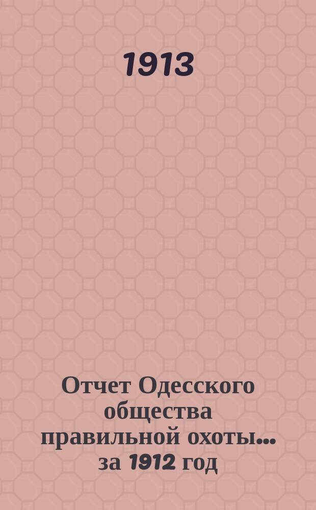 Отчет Одесского общества правильной охоты... ... за 1912 год