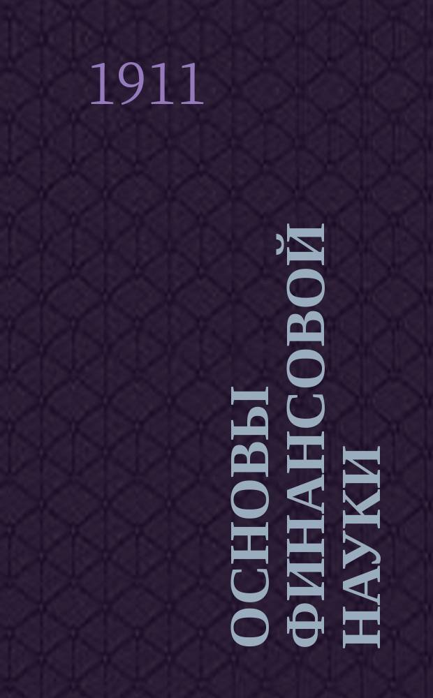 ... Основы финансовой науки : Курс лекций, чит. в С.-Петерб. и Моск. ун-тах. Вып. 1 : Учение об обыкновенных доходах