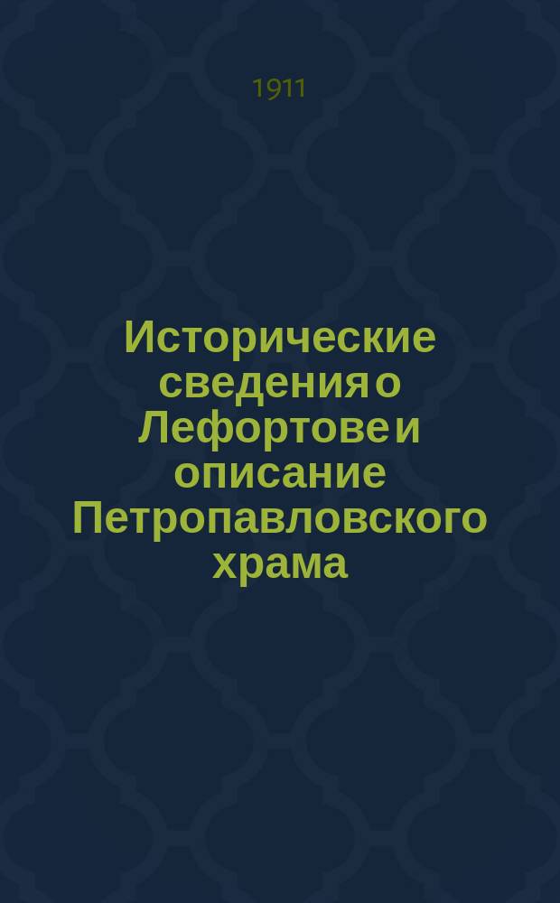 Исторические сведения о Лефортове и описание Петропавловского храма : Изд. юбил. (1711-1911 г.) для местных жителей