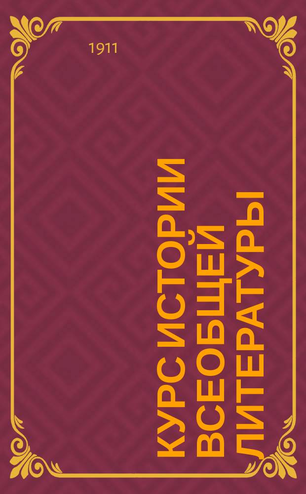 Курс истории всеобщей литературы : (Просмотр. лектором) Читан в Муз.-драм. уч-ще Моск. филармон. о-ва в 1910-1911 г. Ч. 1-. Ч. 1