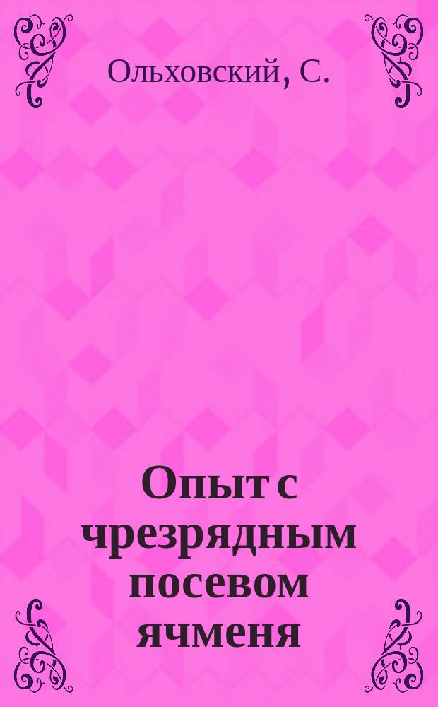 Опыт с чрезрядным посевом ячменя : (Докл. Валков. о-ву сел. хоз-ва)