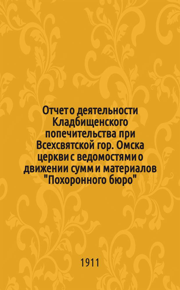 Отчет о деятельности Кладбищенского попечительства при Всехсвятской гор. Омска церкви с ведомостями о движении сумм и материалов "Похоронного бюро"...