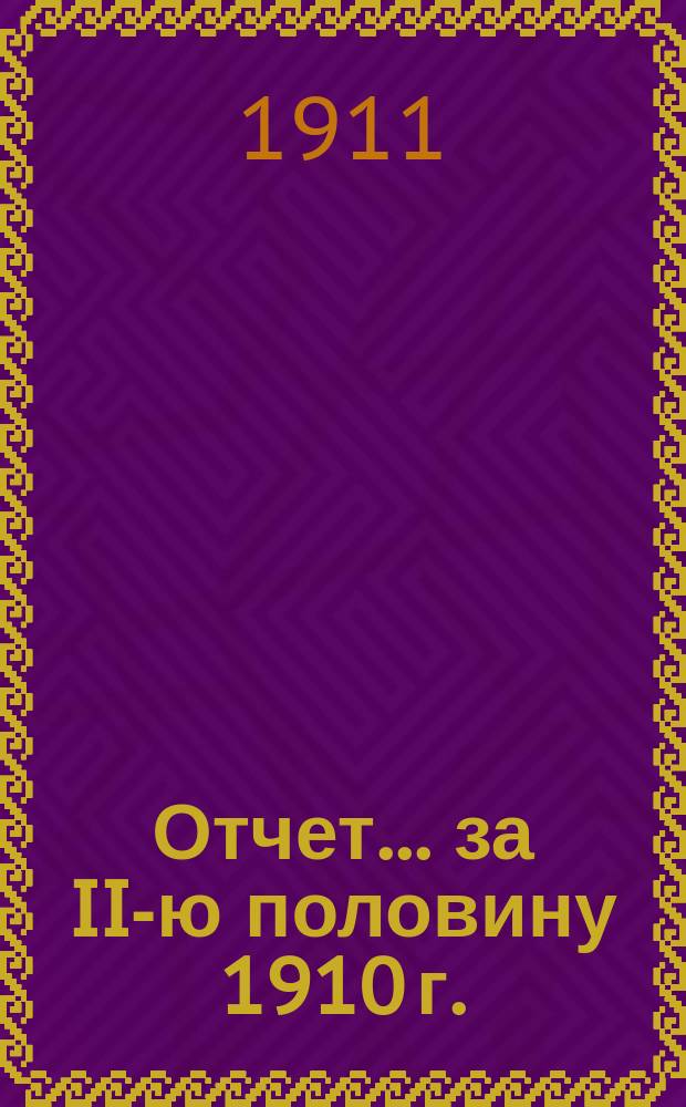 Отчет... .. за II-ю половину 1910 г.