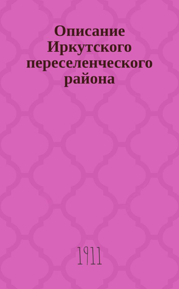 Описание Иркутского переселенческого района : Справ. книжка для ходоков и переселенцев на 1911 г