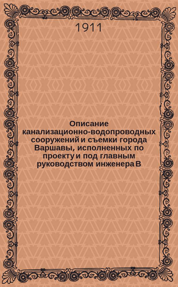 Описание канализационно-водопроводных сооружений и съемки города Варшавы, исполненных по проекту и под главным руководством инженера В.Г. Линдлея