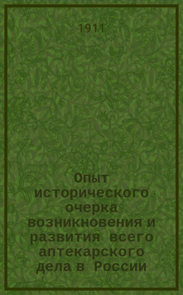 Опыт исторического очерка возникновения и развития всего аптекарского дела в России, а в частности старой Никольской аптеки, принадлежащей ныне товариществу "В.К. Феррейн" и основанной в 1701 году в царствование императора Петра Великого Даниилом Гурчиным. 1701-1911