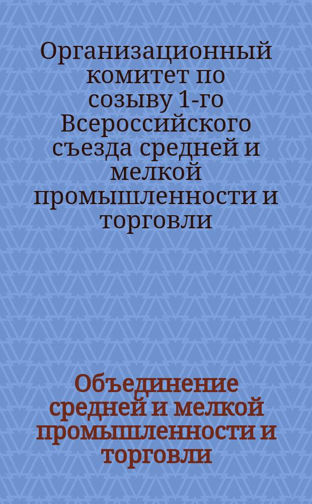 Объединение средней и мелкой промышленности и торговли : Докл. 2 Всерос. съезду по ремесл. пром-сти