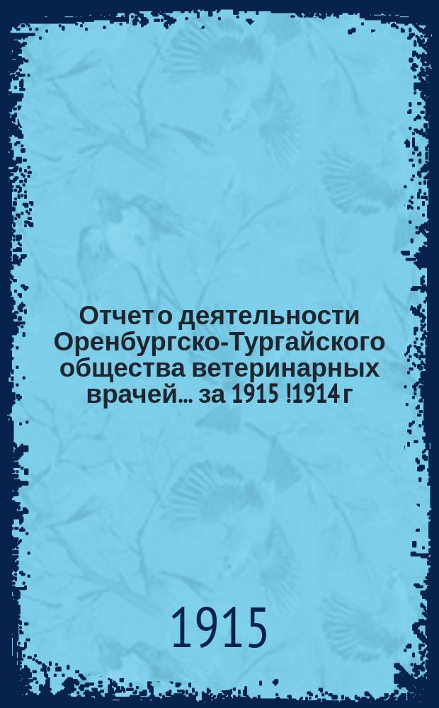 Отчет о деятельности Оренбургско-Тургайского общества ветеринарных врачей... за 1915 [!1914] г.