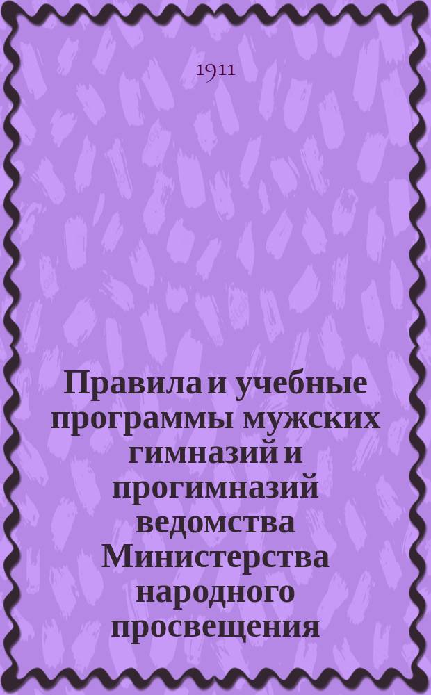 Правила и учебные программы мужских гимназий и прогимназий ведомства Министерства народного просвещения : С послед. доп. и разъяснениями