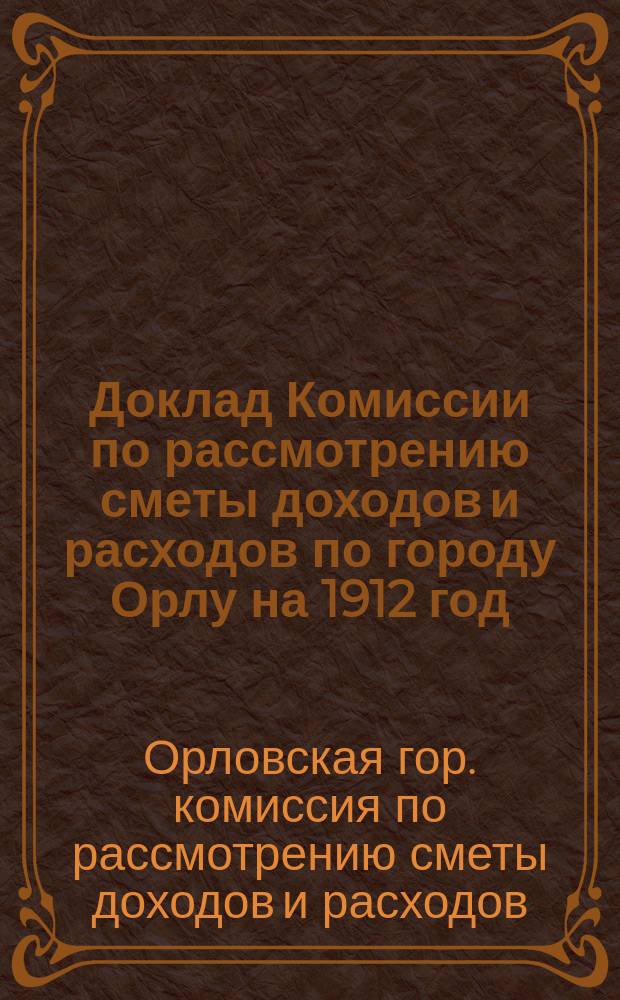 Доклад Комиссии по рассмотрению сметы доходов и расходов по городу Орлу на 1912 год