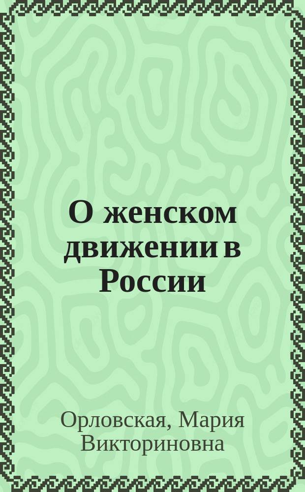 О женском движении в России : К предстоящей лекции. Систематический список вопросов, разработанных на 1-м Всероссийском женском съезде]