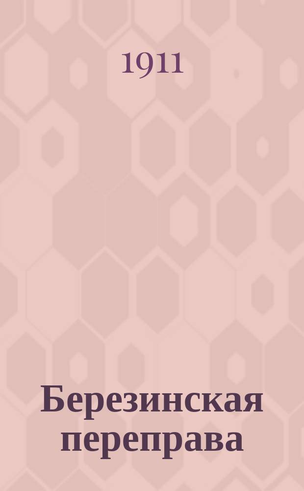Березинская переправа : Ист. очерк из времен 1812 года