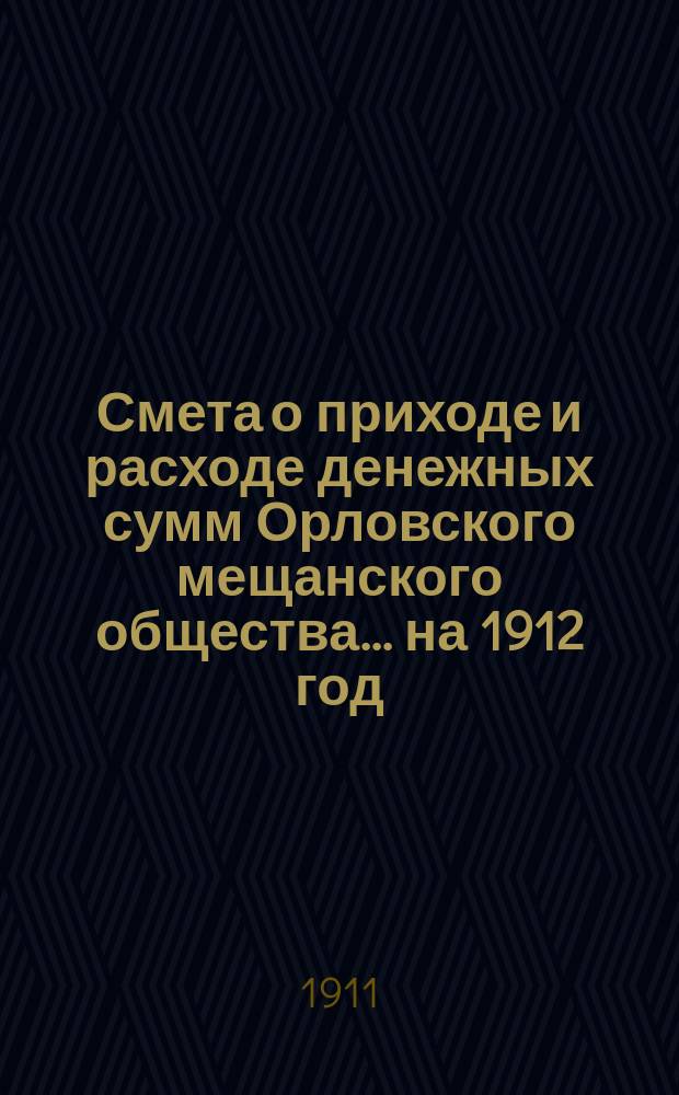 Смета о приходе и расходе денежных сумм Орловского мещанского общества... ... на 1912 год