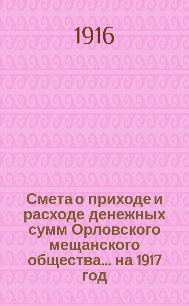 Смета о приходе и расходе денежных сумм Орловского мещанского общества... ... на 1917 год