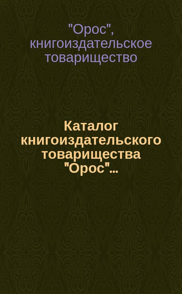 Каталог книгоиздательского товарищества "Орос"...