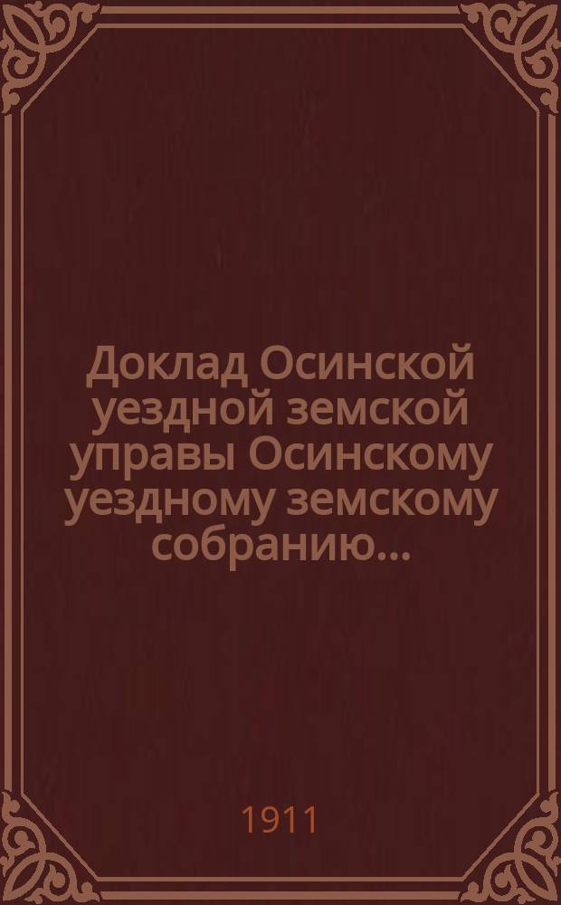 Доклад [Осинской уездной земской управы Осинскому уездному] земскому собранию...