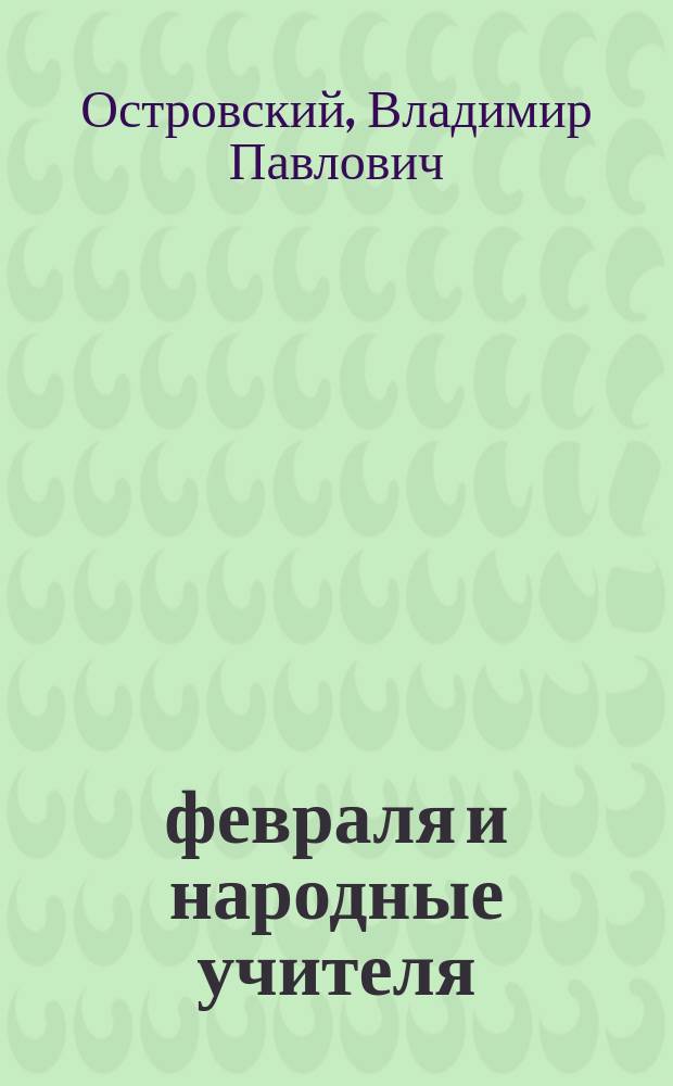 19 февраля и народные учителя : Докл., прочит. на вечере О-ва взаимопомощи учителей Варшав. гор. нач. хр. уч-щ, устроенном по случаю 50-летия освобождения крестьян. 1861-1911 гг