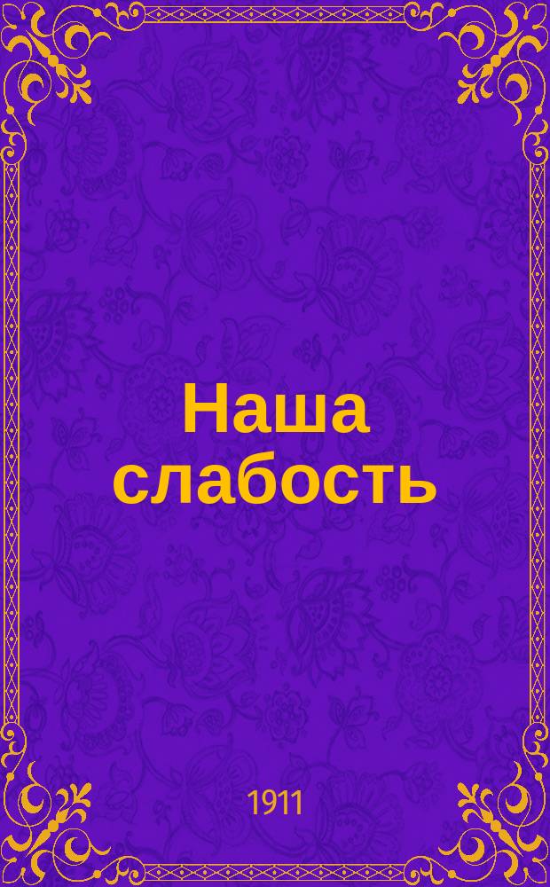 Наша слабость : Поучение, произнес. пред освящением храма в новообразов. селе Лихунине Касимов. уезда 27 нояб. 1910 г.