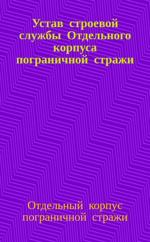 Устав строевой службы Отдельного корпуса пограничной стражи : Проект