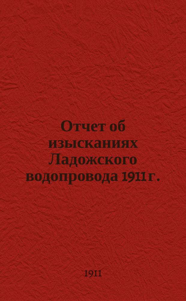 Отчет об изысканиях Ладожского водопровода 1911 г. : Вып. 1-