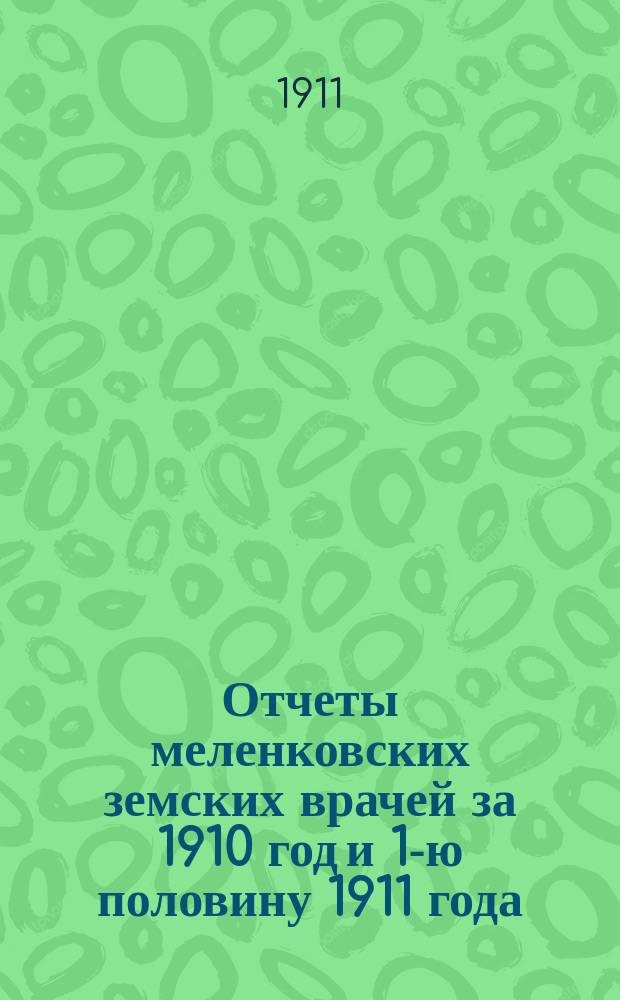 Отчеты меленковских земских врачей за 1910 год и 1-ю половину 1911 года