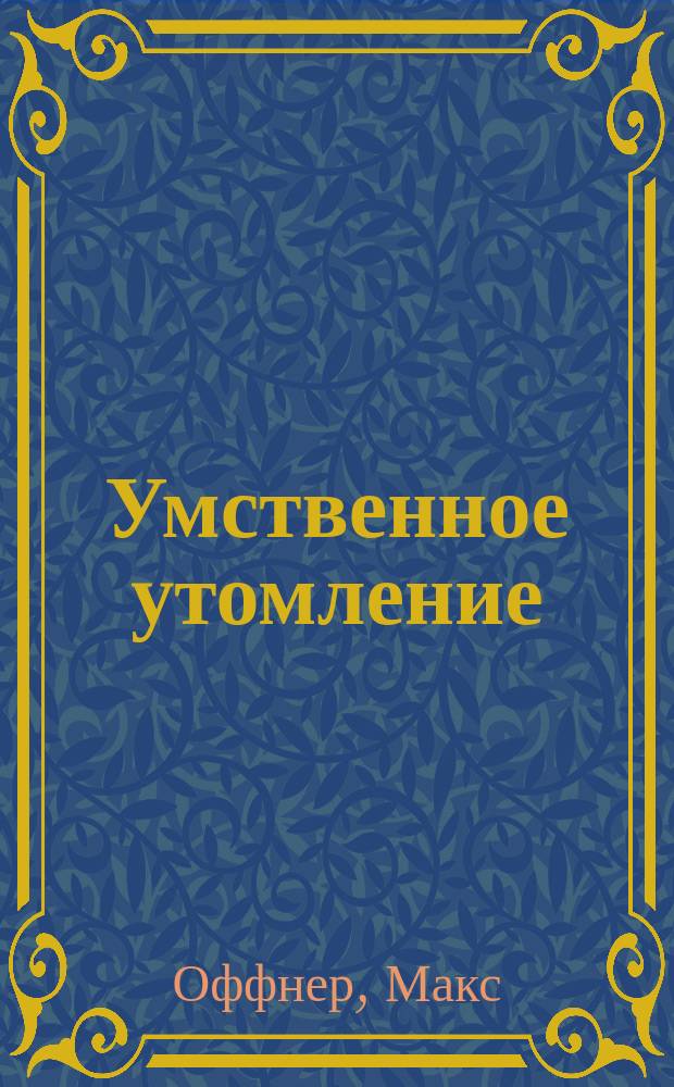Умственное утомление : Сущность умственного утомления, методы измерения и польза этих измерений для обучения