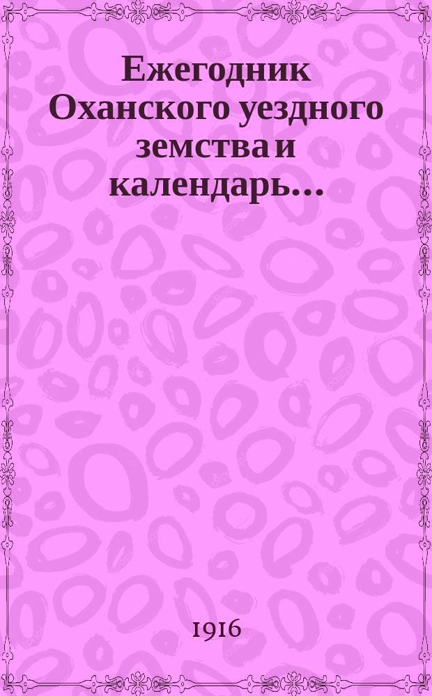 Ежегодник Оханского уездного земства и календарь.. : Справ. книжка для плательщиков зем. сборов и лиц, интересующихся зем. деятельностью. на 1916-й год
