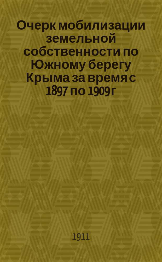 Очерк мобилизации земельной собственности по Южному берегу Крыма за время с 1897 по 1909 г.