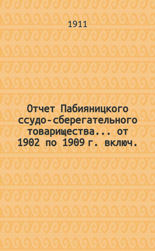 Отчет Пабияницкого ссудо-сберегательного товарищества... ... от 1902 по 1909 г. включ.