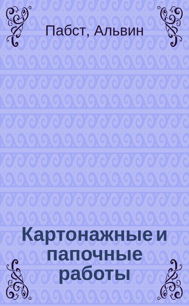 Картонажные и папочные работы : Норм. курс обучения картонаж. и папоч. работам : С атласом в 252 рис
