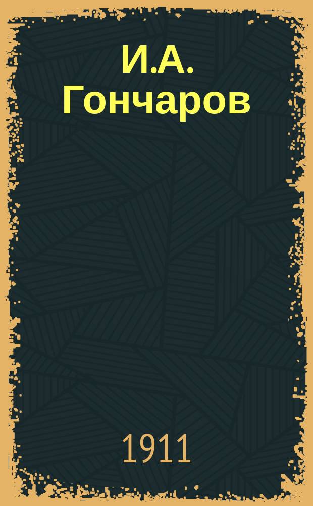И.А. Гончаров : Разбор произведений, характеристика действующих лиц, содерж. и подроб. план. Вып. 1-. Вып. 1 : 1. Илья Ильич Обломов ; 2. "Обломовщина" и ее враги - Штольц и Ольга ; 3. Дядя и племянник Адуевы
