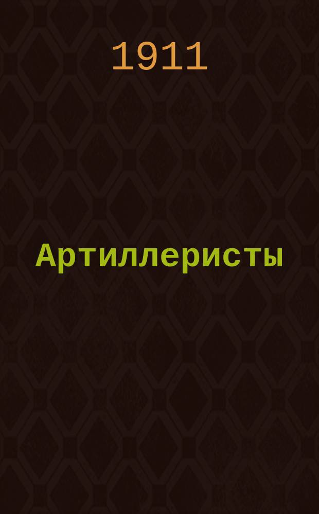 Артиллеристы : Сб. рассказов из боевой жизни полевой артиллерии для ниж. чинов