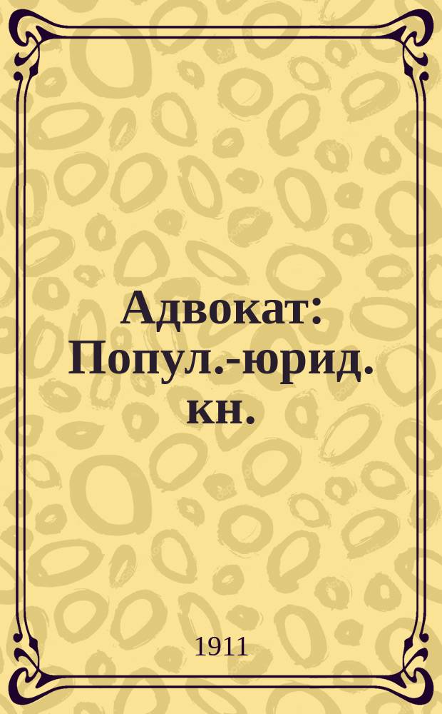 Адвокат : Попул.-юрид. кн. : Общеполез. и доступ. руководство по ведению всех дел: 1. судебных, гражданских и уголовных; 2. административных; 3. о воинской повинности и проч. как равно образцы и формы всевозможных гражданских и уголовных прошений и жалоб, заявлений, апелляций во все судебные учреждения, в Правительствующий сенат и на высочайшее имя, векселей-актов, контрактов, договоров, условий и др. : С многими прил