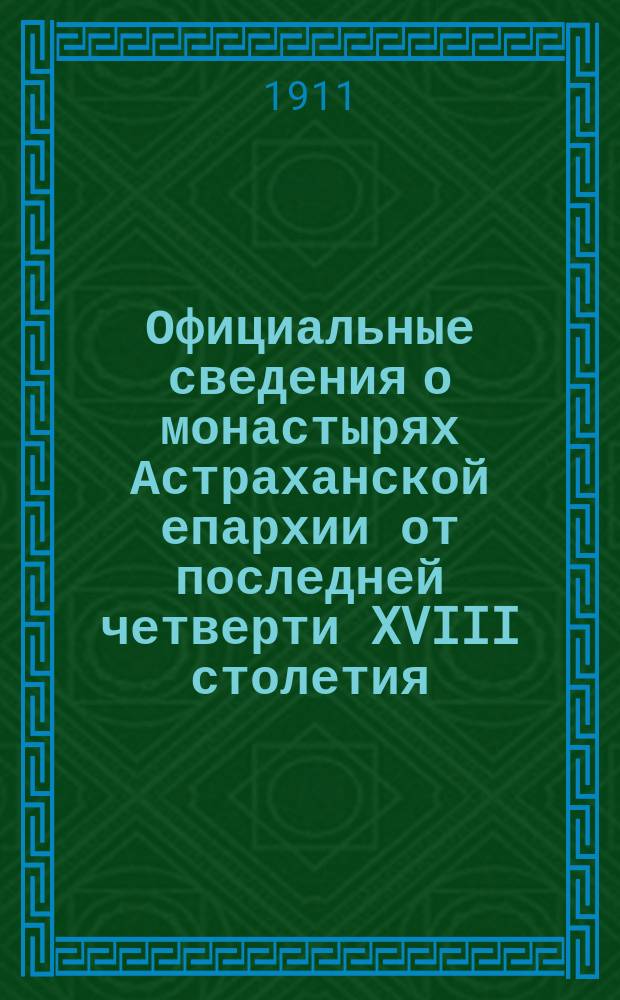... Официальные сведения о монастырях Астраханской епархии от последней четверти XVIII столетия