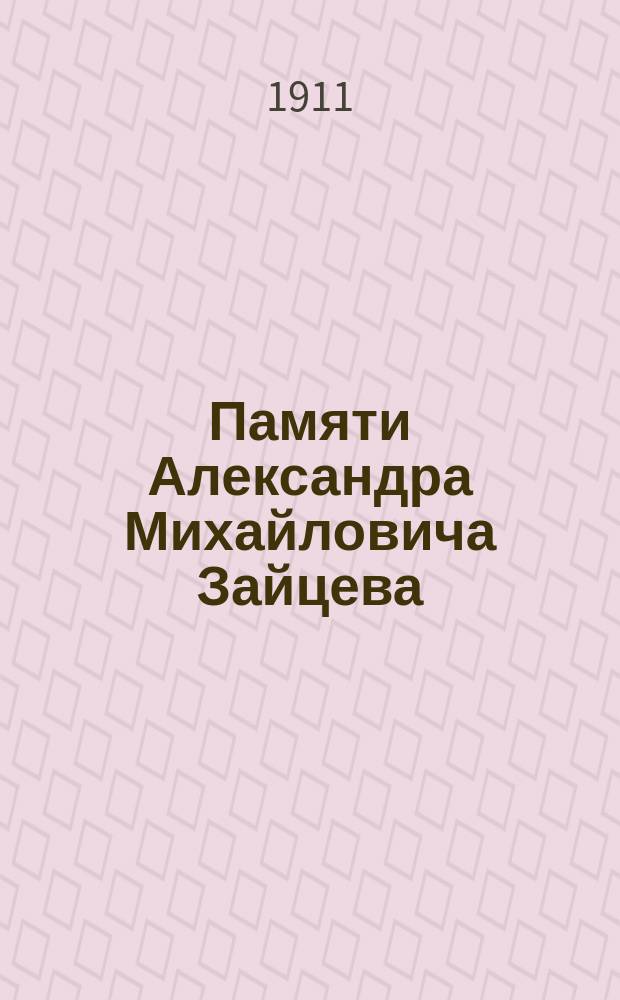 Памяти Александра Михайловича Зайцева (1841-1910) : Сб. ст. и воспоминаний