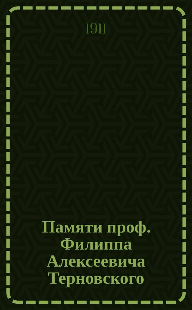 Памяти проф. Филиппа Алексеевича Терновского : Сборник : (По поводу 25-летия со времени его смерти)