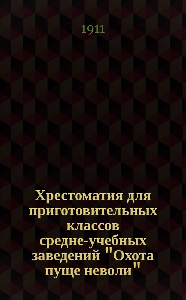 ... Хрестоматия для приготовительных классов средне-учебных заведений "Охота пуще неволи" : Развитие самодеятельности, наблюдательности, воображения, творчества
