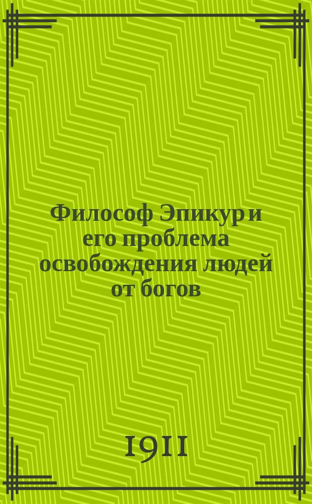 Философ Эпикур и его проблема освобождения людей от богов : (Публ. лекция, прочит. в Казан. о-ве нар. ун-тов)