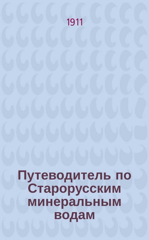 Путеводитель по Старорусским минеральным водам : Лечебный сезон 20 мая - 20 авг.