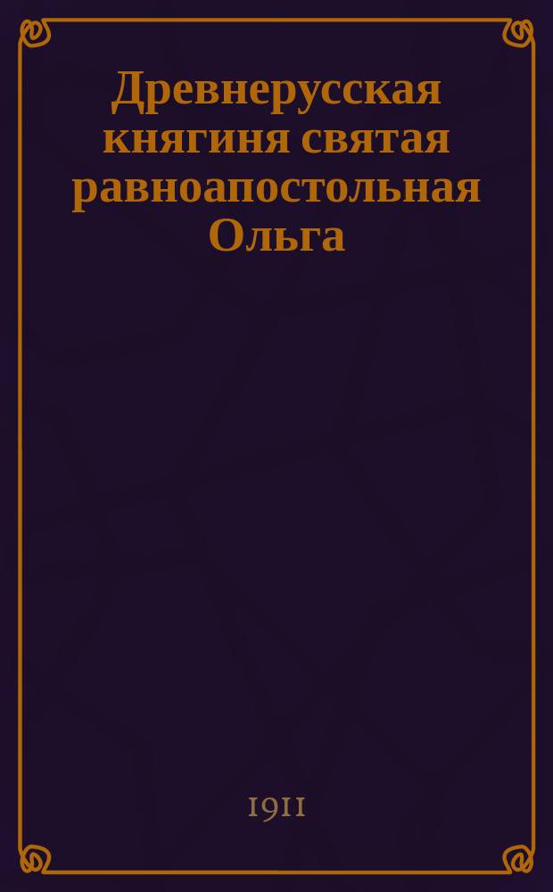 Древнерусская княгиня святая равноапостольная Ольга (вопрос о крещении ее)