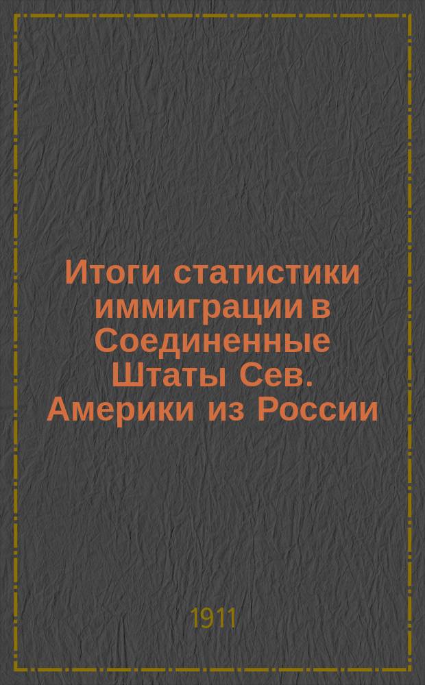 ... Итоги статистики иммиграции в Соединенные Штаты Сев. Америки из России : За десятилетие 1900-1909 гг