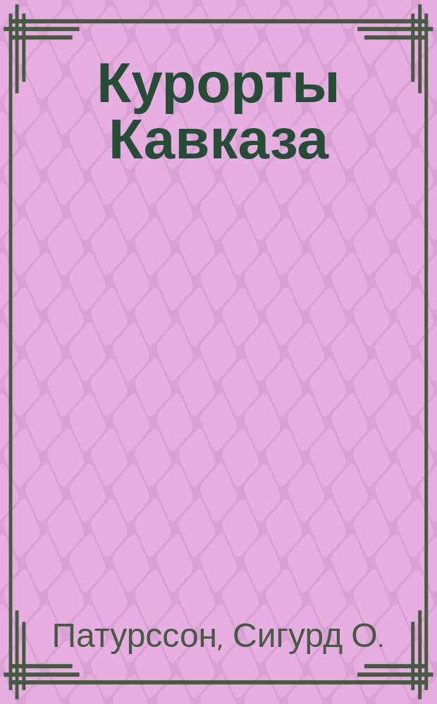 Курорты Кавказа; "Кавказские минеральные воды": Очерки / Сигурд О. Патурссон и Киркюбэ. Авт. книг: "Сибирь в наши дни". "Через Россию"