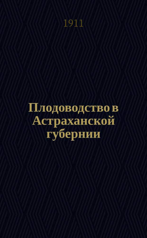 ... Плодоводство в Астраханской губернии : (С 219 рис. на 23 табл. и в тексте и картой распространения плодоводства в губ.)