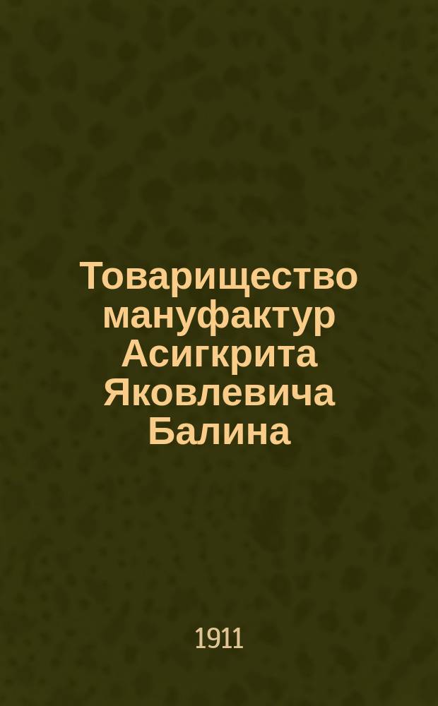 Товарищество мануфактур Асигкрита Яковлевича Балина : Ист.-стат. очерк : В память двадцатипятилетия учреждения Т-ва. 1885-31/V-1910. XXV