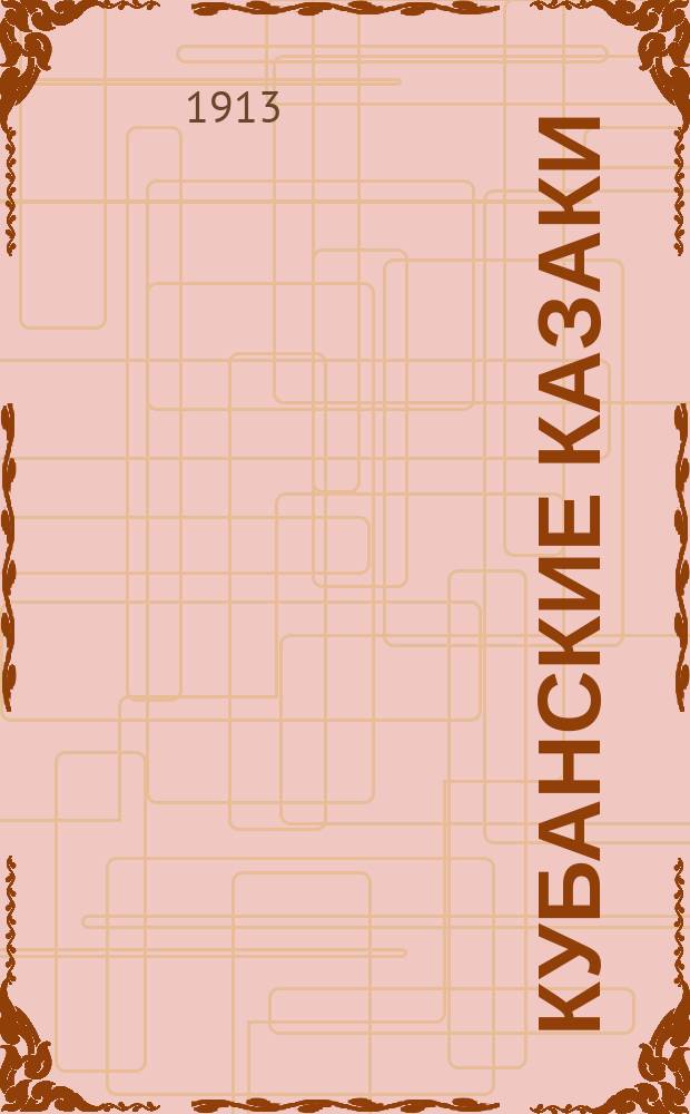 Кубанские казаки : Пособие для учеников станич. школ Кубан. дирекции при изучении истории родного войска