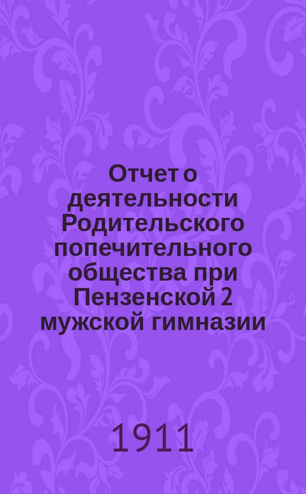 Отчет о деятельности Родительского попечительного общества при Пензенской 2 мужской гимназии... ... за 1910-11 учебный год