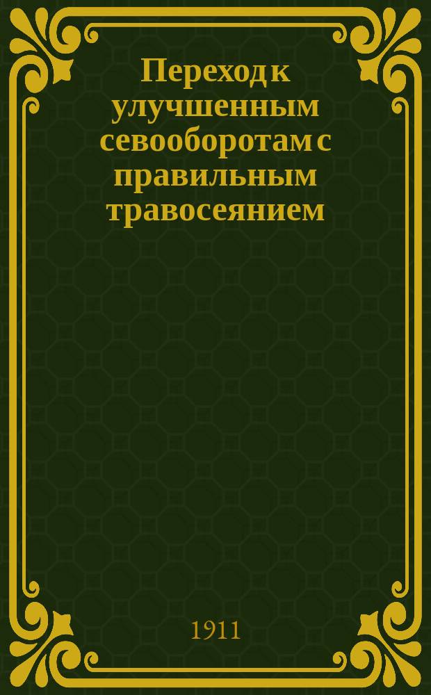 Переход к улучшенным севооборотам с правильным травосеянием : Сост. по распоряжению Деп. земледелия